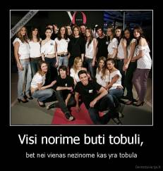 Visi norime buti tobuli, - bet nei vienas nezinome kas yra tobula