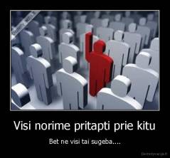 Visi norime pritapti prie kitu - Bet ne visi tai sugeba....