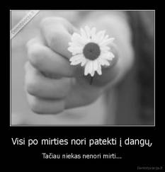Visi po mirties nori patekti į dangų, - Tačiau niekas nenori mirti...
