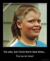 Visi sako, kad Chuck Norris labai kietas... - Žinai kas dar kietas?