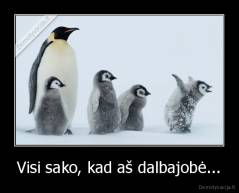 Visi sako, kad aš dalbajobė... - 