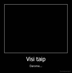 Visi taip - Darome...