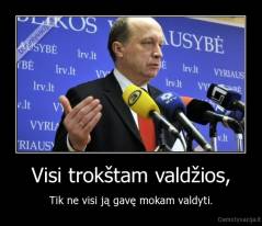 Visi trokštam valdžios, - Tik ne visi ją gavę mokam valdyti.