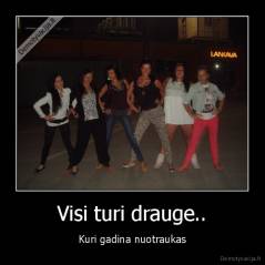 Visi turi drauge.. - Kuri gadina nuotraukas