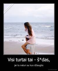 Visi turtai tai - š*das, - jei tu neturi su kuo džiaugtis