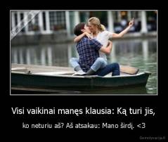 Visi vaikinai manęs klausia: Ką turi jis, - ko neturiu aš? Aš atsakau: Mano širdį. 