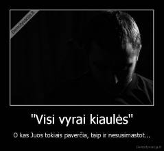 "Visi vyrai kiaulės" - O kas Juos tokiais paverčia, taip ir nesusimastot...