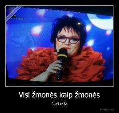 Visi žmonės kaip žmonės - O aš rožė