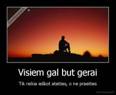 Visiem gal but gerai - Tik reikia ieškot ateities, o ne praeities