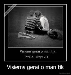 Visiems gerai o man tik - 