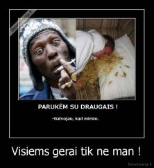 Visiems gerai tik ne man ! - 