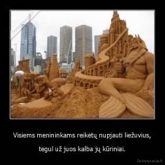 Visiems menininkams reikėtų nupjauti liežuvius, - tegul už juos kalba jų kūriniai.