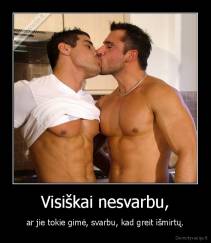 Visiškai nesvarbu, - ar jie tokie gimė, svarbu, kad greit išmirtų.
