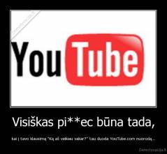 Visiškas pi**ec būna tada, - kai į tavo klausimą "Ką aš veikiau vakar?" tau duoda YouTube.com nuorodą...