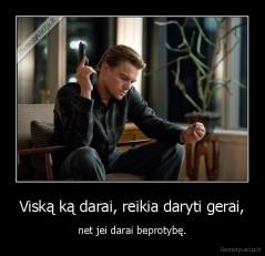Viską ką darai, reikia daryti gerai, - net jei darai beprotybę.