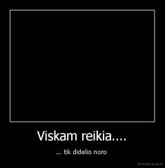 Viskam reikia.... - ... tik didelio noro 