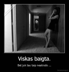 Viskas baigta. - Bet juk tau taip neatrodo ...