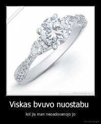 Viskas bvuvo nuostabu  - kol jis man neoadovanojo jo