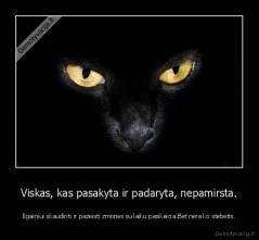 Viskas, kas pasakyta ir padaryta, nepamirsta. - Ilgainiui skaudinti ir pazeisti zmones su laiku pasikeicia.Bet nera ko stebetis.