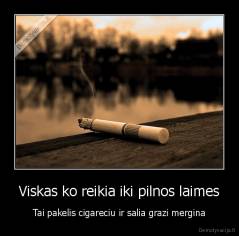 Viskas ko reikia iki pilnos laimes - Tai pakelis cigareciu ir salia grazi mergina