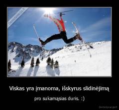 Viskas yra įmanoma, išskyrus slidinėjimą - pro sukamąsias duris. :)