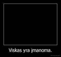 Viskas yra įmanoma. - 