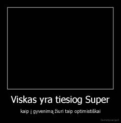 Viskas yra tiesiog Super - kaip į gyvenimą žiuri taip optimistiškai