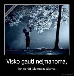Visko gauti neįmanoma, - bet norėti juk nedraudžiama.