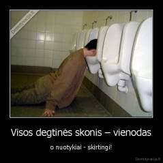 Visos degtinės skonis – vienodas - o nuotykiai - skirtingi!