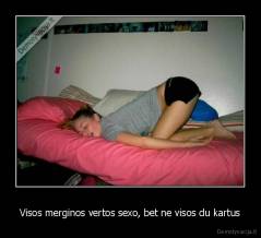 Visos merginos vertos sexo, bet ne visos du kartus - 