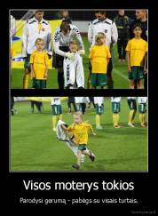 Visos moterys tokios - Parodysi gerumą - pabėgs su visais turtais.
