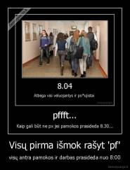 Visų pirma išmok rašyt 'pf' - visų antra pamokos ir darbas prasideda nuo 8:00