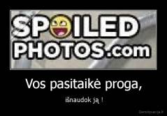 Vos pasitaikė proga, - išnaudok ją !