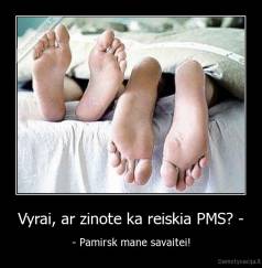 Vyrai, ar zinote ka reiskia PMS? - - - Pamirsk mane savaitei!