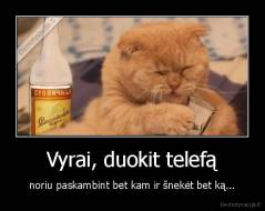 Vyrai, duokit telefą - noriu paskambint bet kam ir šnekėt bet ką...