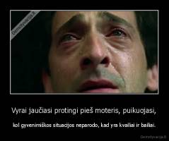 Vyrai jaučiasi protingi pieš moteris, puikuojasi, - kol gyvenimiškos situacijos neparodo, kad yra kvailiai ir bailiai.