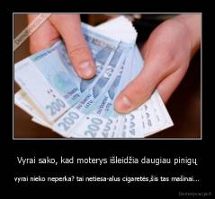 Vyrai sako, kad moterys išleidžia daugiau pinigų - vyrai nieko neperka? tai netiesa-alus cigaretės,šis tas mašinai...