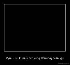 Vyrai - su kuriais bet kurią akimirką nesaugu - 