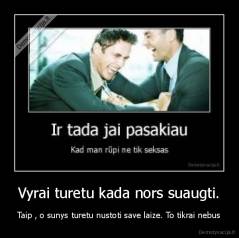 Vyrai turetu kada nors suaugti. - Taip , o sunys turetu nustoti save laize. To tikrai nebus