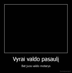 Vyrai valdo pasaulį - Bet juos valdo moterys