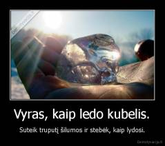 Vyras, kaip ledo kubelis. - Suteik truputį šilumos ir stebėk, kaip lydosi.
