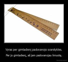 Vyras per gimtadienį padovanojo svarstykles. - Per jo gimtadienį, aš jam padovanojau liniuotę.