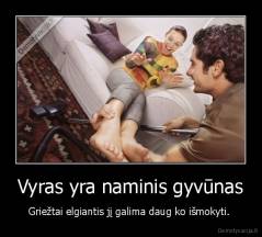 Vyras yra naminis gyvūnas - Griežtai elgiantis jį galima daug ko išmokyti. 