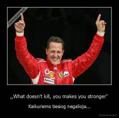 ,,What doesn't kill, you makes you stronger'' - Kaikuriems tiesiog negalioja...