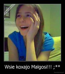 Wsie koxajo Malgosi!!! ;** - 