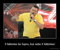X faktorius be Sapro, bus nebe X faktorius! - 