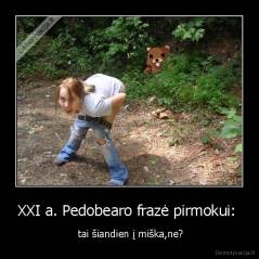 XXI a. Pedobearo frazė pirmokui:  -  tai šiandien į miška,ne?