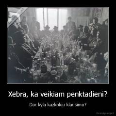 Xebra, ka veikiam penktadieni? - Dar kyla kazkokiu klausimu?