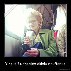 Y noka žiurint vien akiniu neužtenka - 