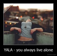 YALA - you always live alone - 